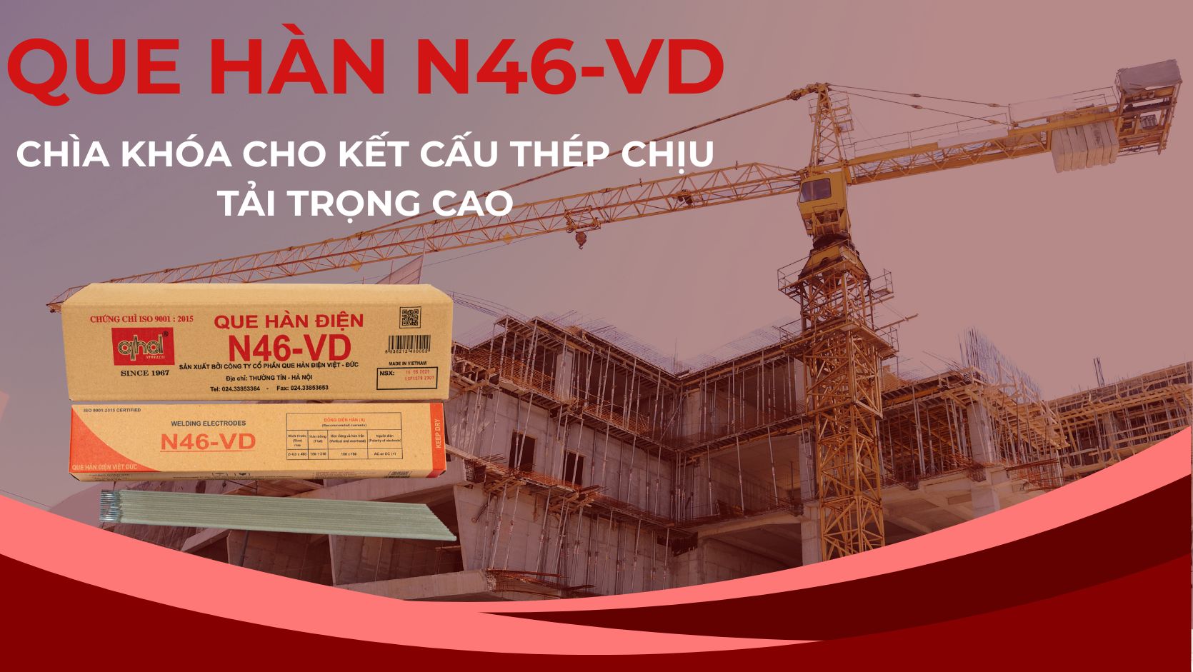QUE HÀN N46-VD: CHÌA KHÓA CHO CÁC KẾT CẤU THÉP CHỊU TẢI VÀ CÔNG NGHIỆP ĐÓNG TÀU